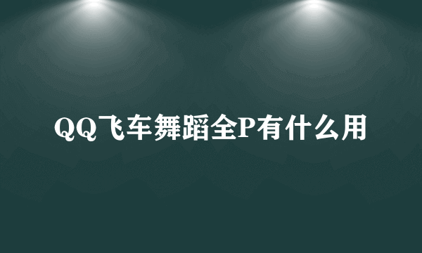 QQ飞车舞蹈全P有什么用