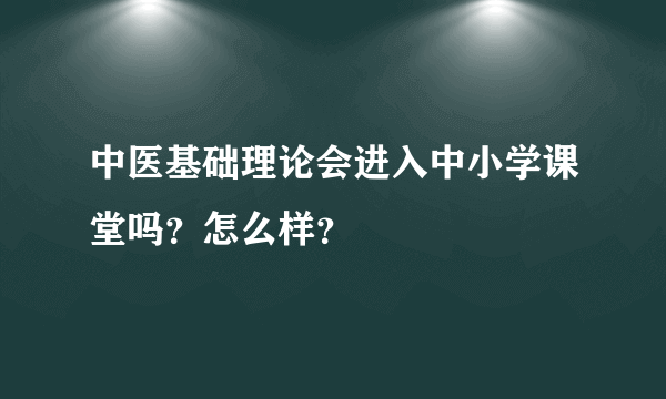 中医基础理论会进入中小学课堂吗？怎么样？