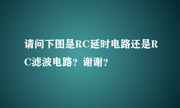 请问下图是RC延时电路还是RC滤波电路？谢谢？