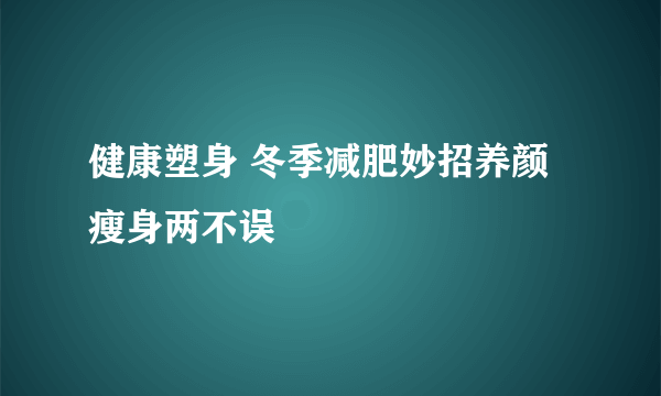 健康塑身 冬季减肥妙招养颜瘦身两不误