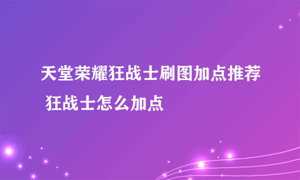 天堂荣耀狂战士刷图加点推荐 狂战士怎么加点