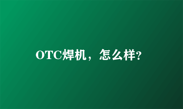 OTC焊机，怎么样？