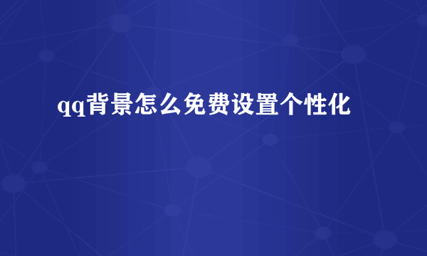 qq背景怎么免费设置个性化