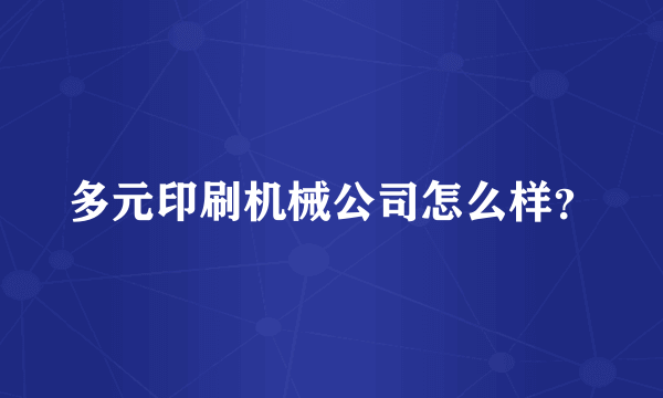 多元印刷机械公司怎么样？