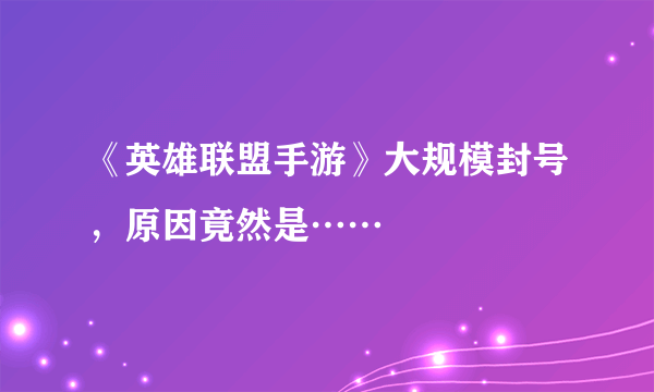 《英雄联盟手游》大规模封号，原因竟然是……