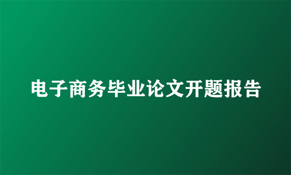 电子商务毕业论文开题报告