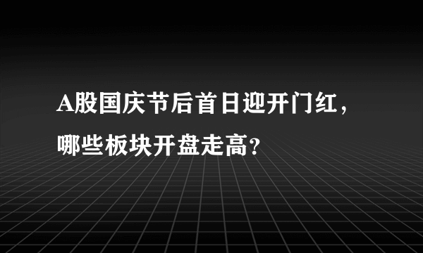 A股国庆节后首日迎开门红，哪些板块开盘走高？