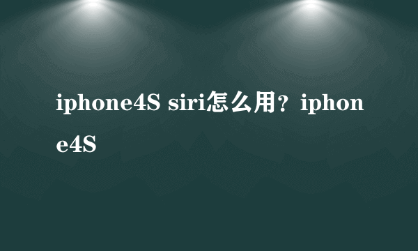 iphone4S siri怎么用？iphone4S