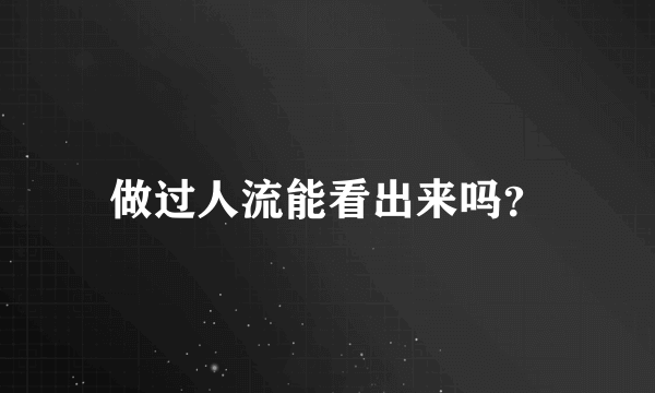 做过人流能看出来吗？