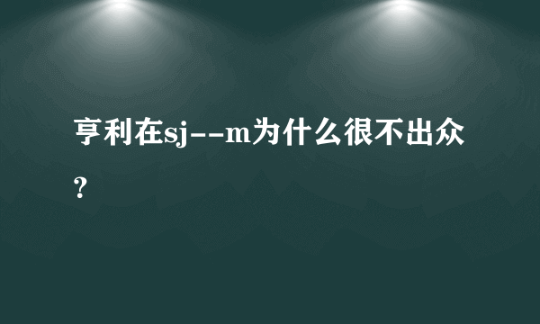 亨利在sj--m为什么很不出众？