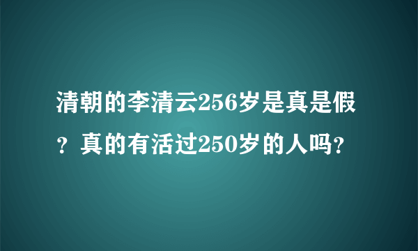 清朝的李清云256岁是真是假？真的有活过250岁的人吗？