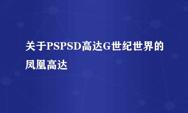 关于PSPSD高达G世纪世界的凤凰高达