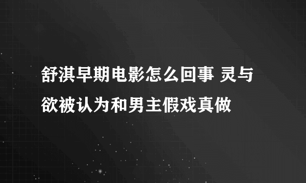 舒淇早期电影怎么回事 灵与欲被认为和男主假戏真做