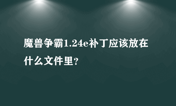 魔兽争霸1.24e补丁应该放在什么文件里？