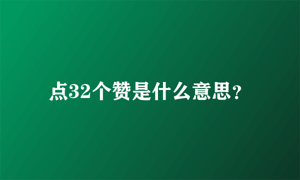 点32个赞是什么意思？