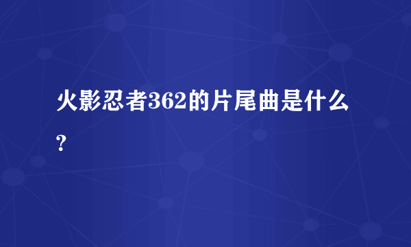 火影忍者362的片尾曲是什么？