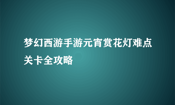 梦幻西游手游元宵赏花灯难点关卡全攻略