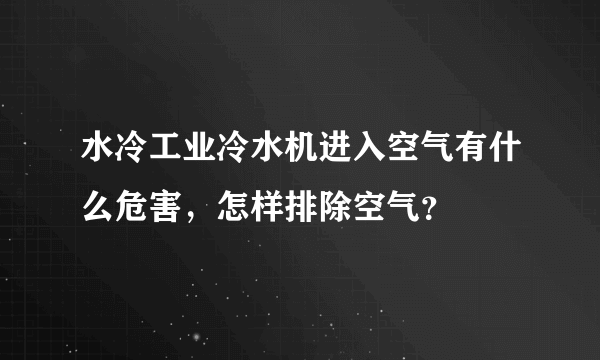 水冷工业冷水机进入空气有什么危害，怎样排除空气？