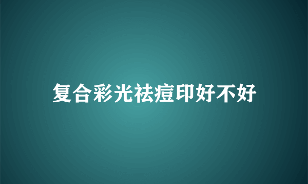 复合彩光祛痘印好不好