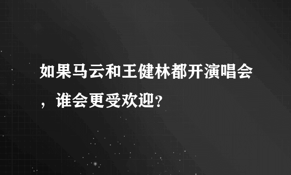 如果马云和王健林都开演唱会，谁会更受欢迎？