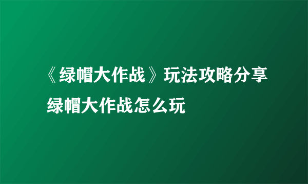 《绿帽大作战》玩法攻略分享 绿帽大作战怎么玩