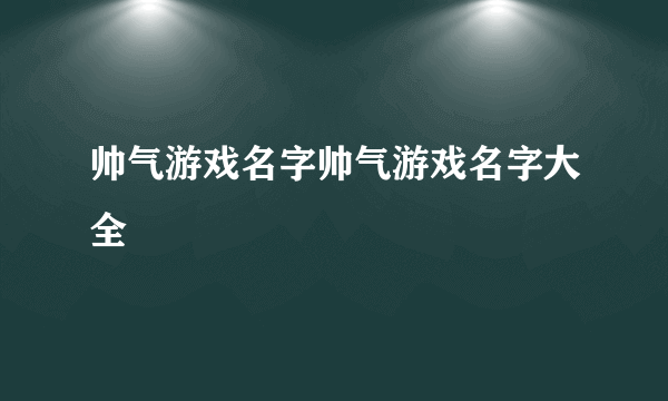 帅气游戏名字帅气游戏名字大全