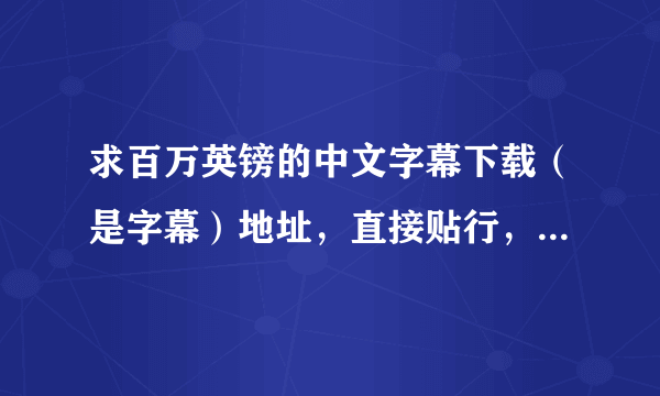 求百万英镑的中文字幕下载（是字幕）地址，直接贴行，也可以发1311866467邮，谢谢哈