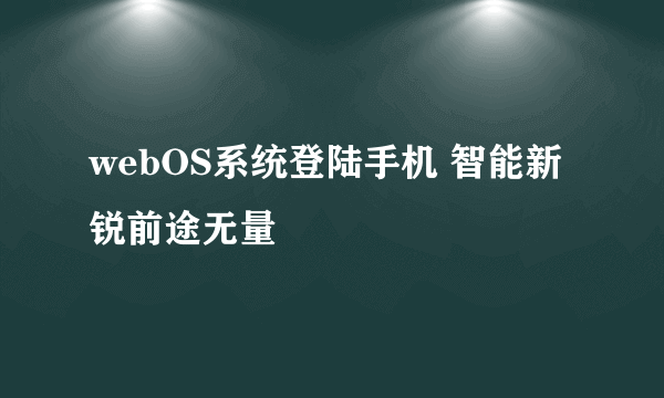 webOS系统登陆手机 智能新锐前途无量