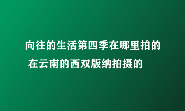 向往的生活第四季在哪里拍的 在云南的西双版纳拍摄的