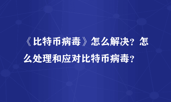 《比特币病毒》怎么解决？怎么处理和应对比特币病毒？