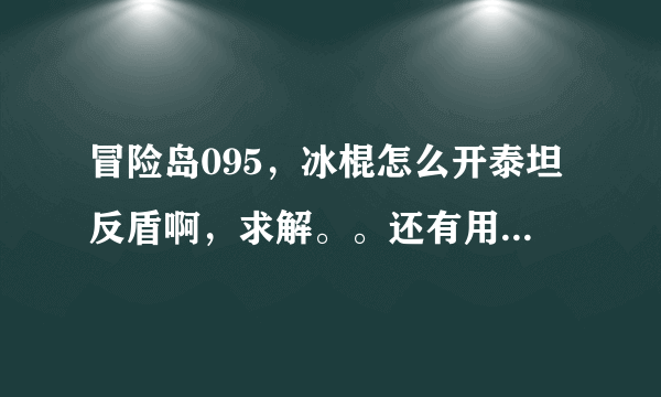 冒险岛095，冰棍怎么开泰坦反盾啊，求解。。还有用激光无人挂机怎么样才能让他掉线了自己上坦克。。。