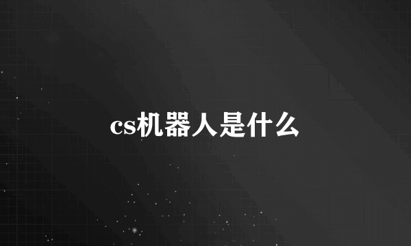 cs机器人是什么