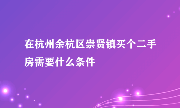 在杭州余杭区崇贤镇买个二手房需要什么条件