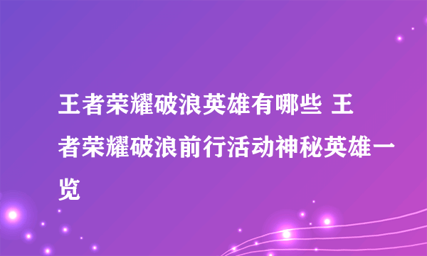 王者荣耀破浪英雄有哪些 王者荣耀破浪前行活动神秘英雄一览