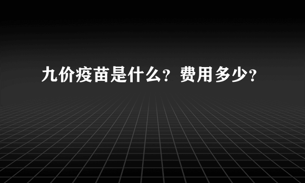 九价疫苗是什么？费用多少？