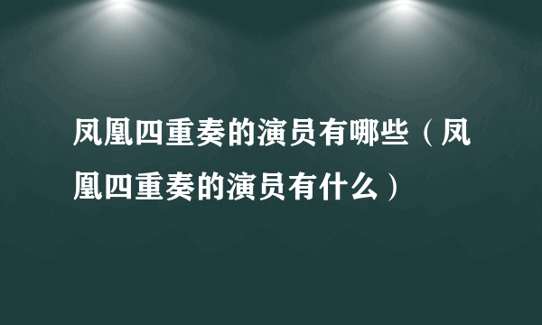 凤凰四重奏的演员有哪些（凤凰四重奏的演员有什么）