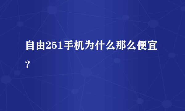 自由251手机为什么那么便宜？