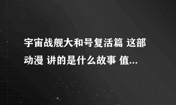 宇宙战舰大和号复活篇 这部动漫 讲的是什么故事 值得一看吗？