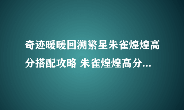 奇迹暖暖回溯繁星朱雀煌煌高分搭配攻略 朱雀煌煌高分怎么搭配