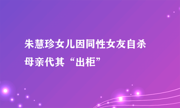 朱慧珍女儿因同性女友自杀 母亲代其“出柜”