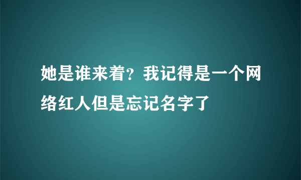 她是谁来着？我记得是一个网络红人但是忘记名字了