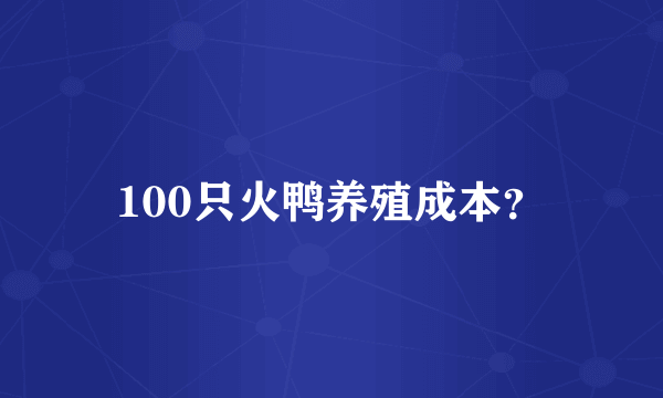 100只火鸭养殖成本？