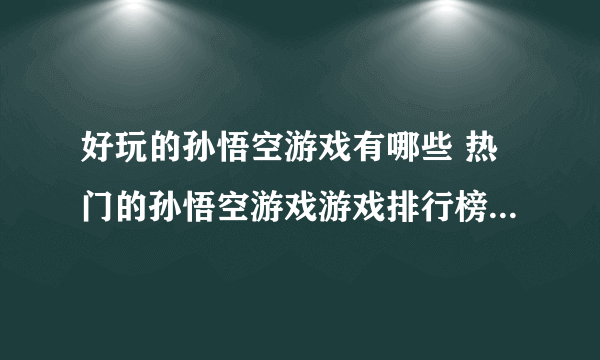 好玩的孙悟空游戏有哪些 热门的孙悟空游戏游戏排行榜2023