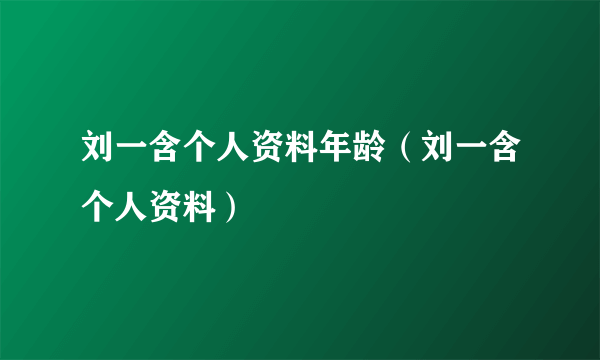 刘一含个人资料年龄（刘一含个人资料）