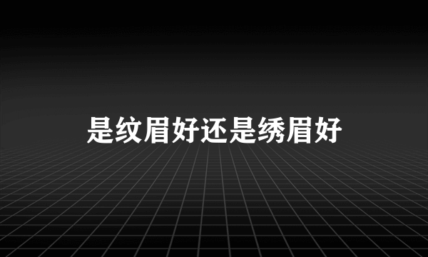 是纹眉好还是绣眉好