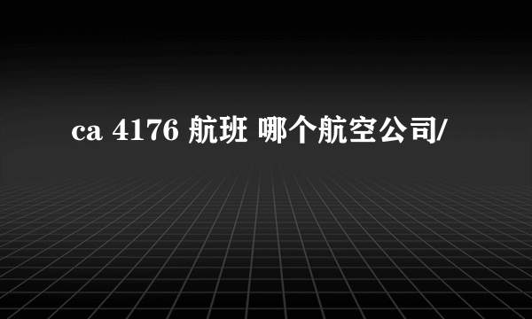 ca 4176 航班 哪个航空公司/