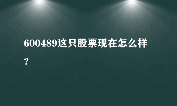 600489这只股票现在怎么样？