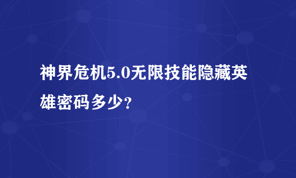 神界危机5.0无限技能隐藏英雄密码多少？