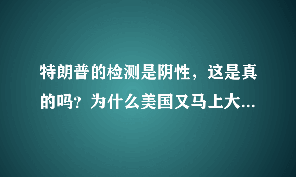 特朗普的检测是阴性，这是真的吗？为什么美国又马上大规模检测？