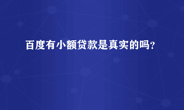 百度有小额贷款是真实的吗？